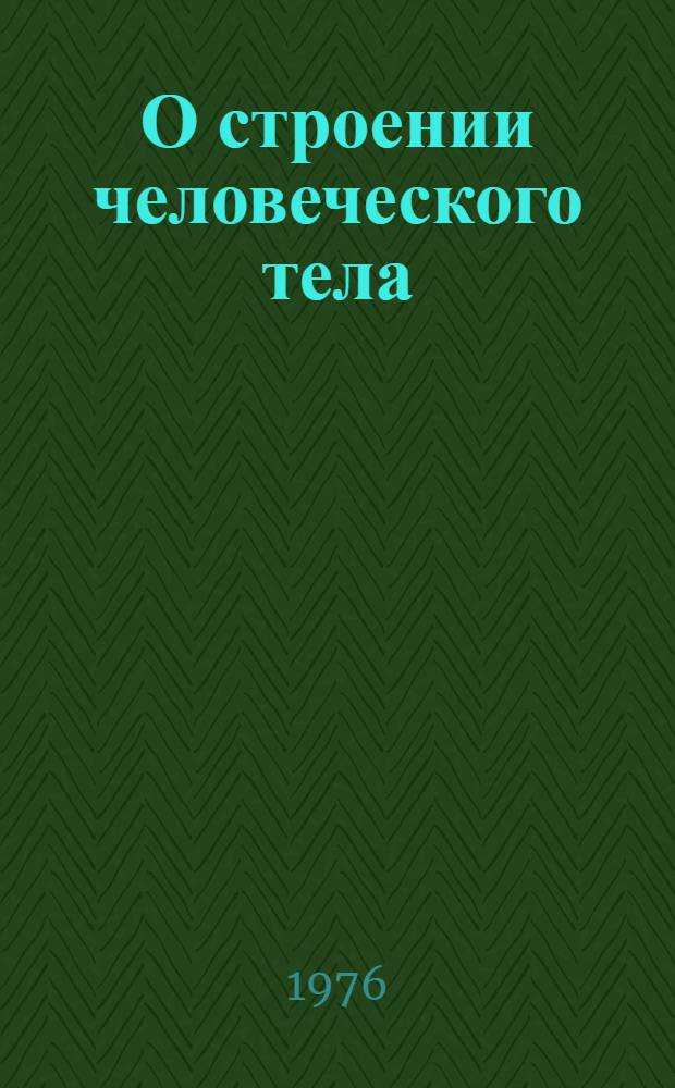 О строении человеческого тела : (Лит. наследие XVI-XVIII веков, в ил.)