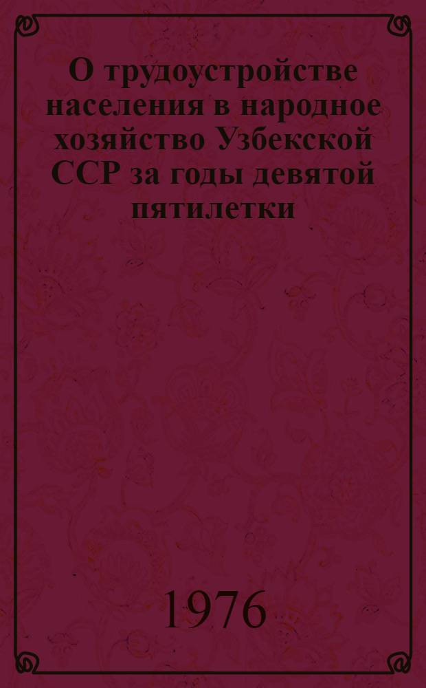 О трудоустройстве населения в народное хозяйство Узбекской ССР за годы девятой пятилетки. (1971-1975 гг.)