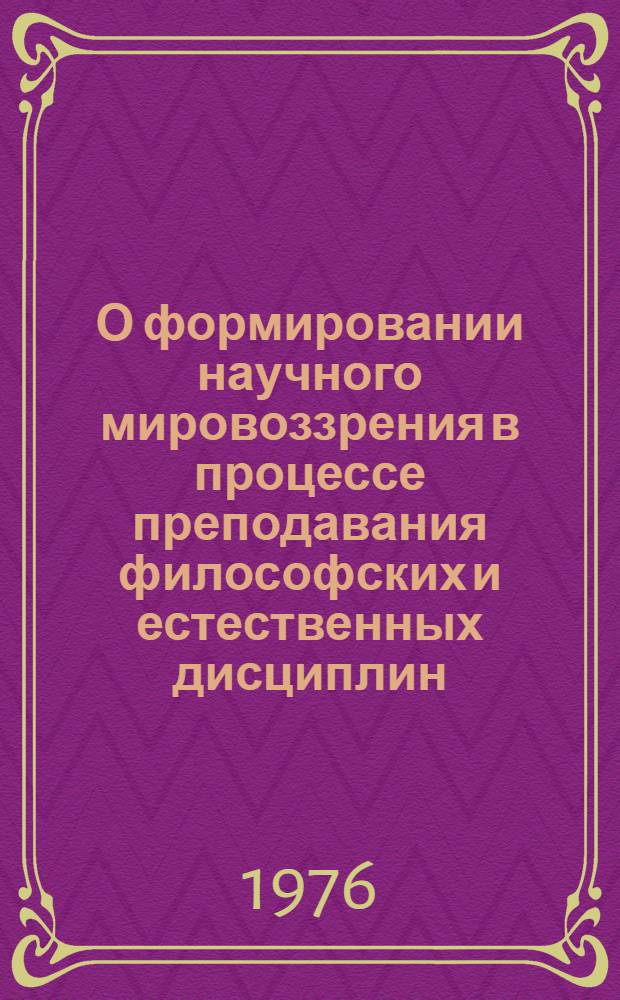 О формировании научного мировоззрения в процессе преподавания философских и естественных дисциплин : (Метод. советы)