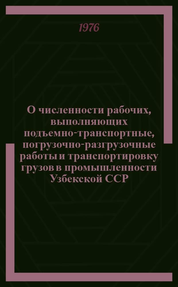 О численности рабочих, выполняющих подъемно-транспортные, погрузочно-разгрузочные работы и транспортировку грузов в промышленности Узбекской ССР