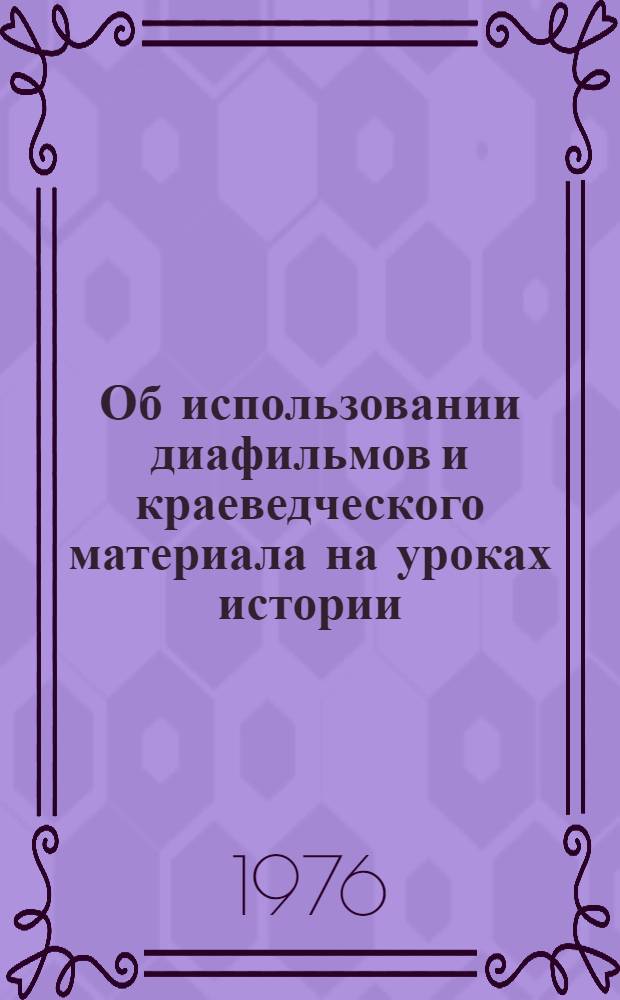 Об использовании диафильмов и краеведческого материала на уроках истории : Метод. рекомендации