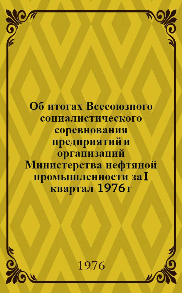 Об итогах Всесоюзного социалистического соревнования предприятий и организаций Министерства нефтяной промышленности за I квартал 1976 г.