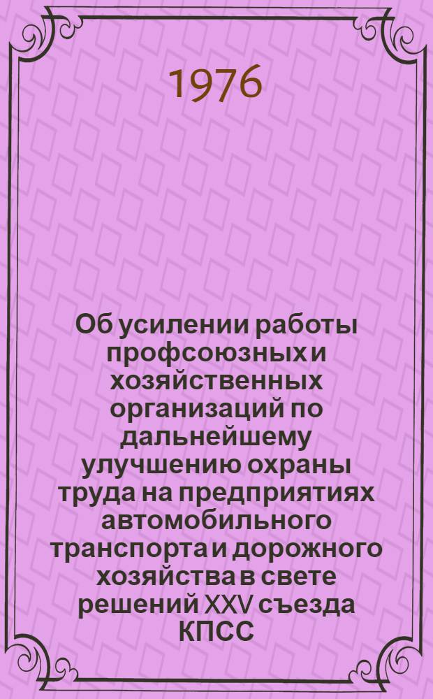 Об усилении работы профсоюзных и хозяйственных организаций по дальнейшему улучшению охраны труда на предприятиях автомобильного транспорта и дорожного хозяйства в свете решений XXV съезда КПСС : (Материалы к XI пленуму ЦК профсоюза)
