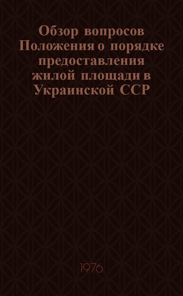 Обзор вопросов Положения о порядке предоставления жилой площади в Украинской ССР : (По материалам респ. семинаров с руководителями исполкомов местных Советов, жил. и профсоюзных органов)