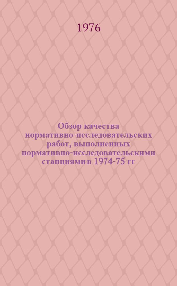 Обзор качества нормативно-исследовательских работ, выполненных нормативно-исследовательскими станциями в 1974-75 гг.