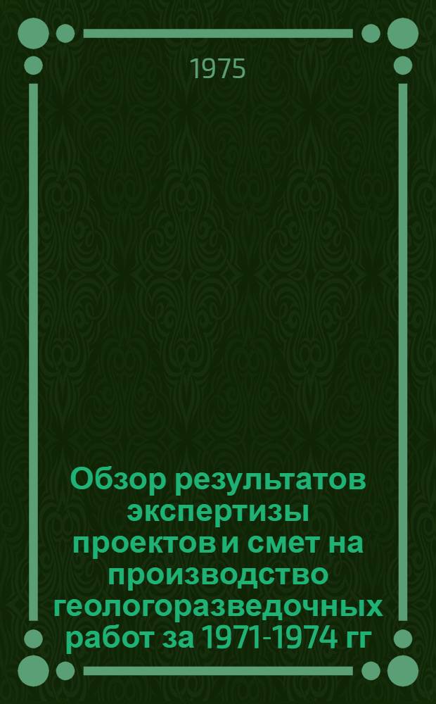 Обзор результатов экспертизы проектов и смет на производство геологоразведочных работ за 1971-1974 гг.
