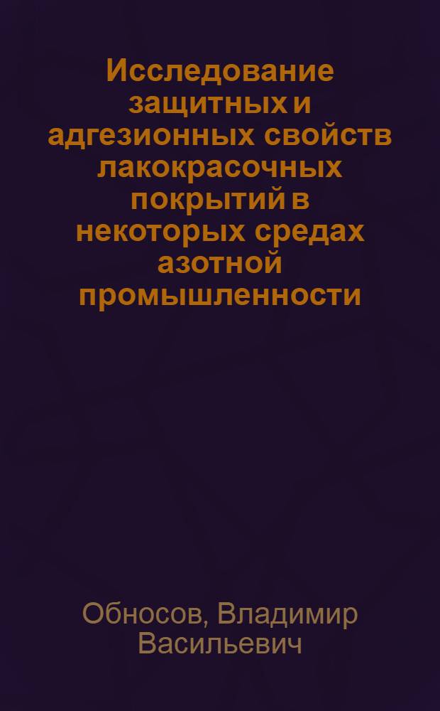 Исследование защитных и адгезионных свойств лакокрасочных покрытий в некоторых средах азотной промышленности : Автореф. дис. на соиск. учен. степени канд. техн. наук : (05.17.14)