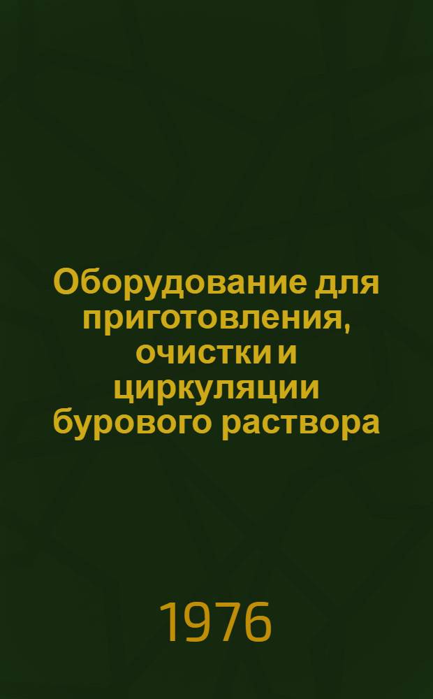 Оборудование для приготовления, очистки и циркуляции бурового раствора : Каталог : Срок ввода в действие – III кв. 1976 г