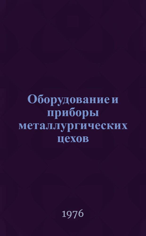 Оборудование и приборы металлургических цехов : По состоянию на 1 янв. 1976 г