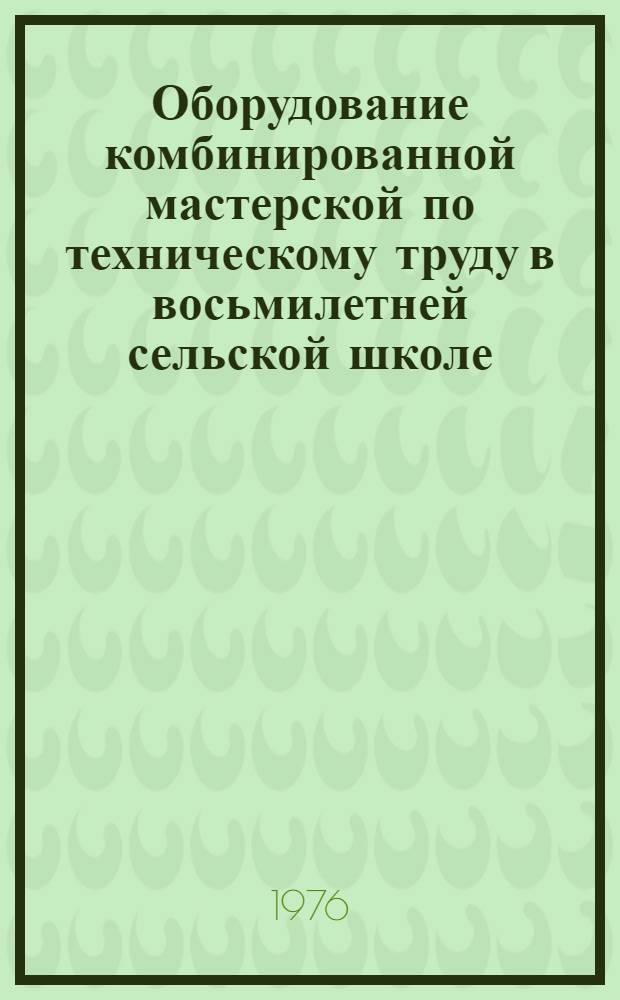 Оборудование комбинированной мастерской по техническому труду в восьмилетней сельской школе : Сб. статей