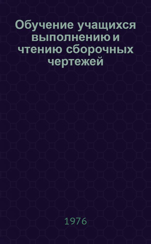 Обучение учащихся выполнению и чтению сборочных чертежей : Метод. рекомендации