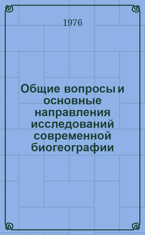 Общие вопросы и основные направления исследований современной биогеографии : Сборник статей