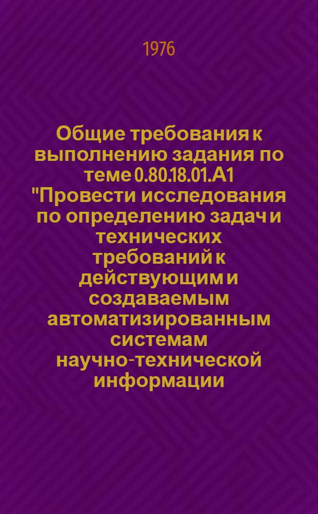 Общие требования к выполнению задания по теме 0.80.18.01.А1 "Провести исследования по определению задач и технических требований к действующим и создаваемым автоматизированным системам научно-технической информации (АСНТИ) с учетом функционирования их в качестве центров сети" координационного плана, утвержденного Постановлением ГК СМ СССР по науке и технике от 6 декабря 1975 г. № 540