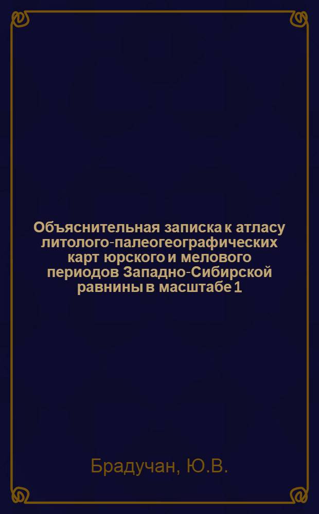 Объяснительная записка к атласу литолого-палеогеографических карт юрского и мелового периодов Западно-Сибирской равнины в масштабе 1:5000000