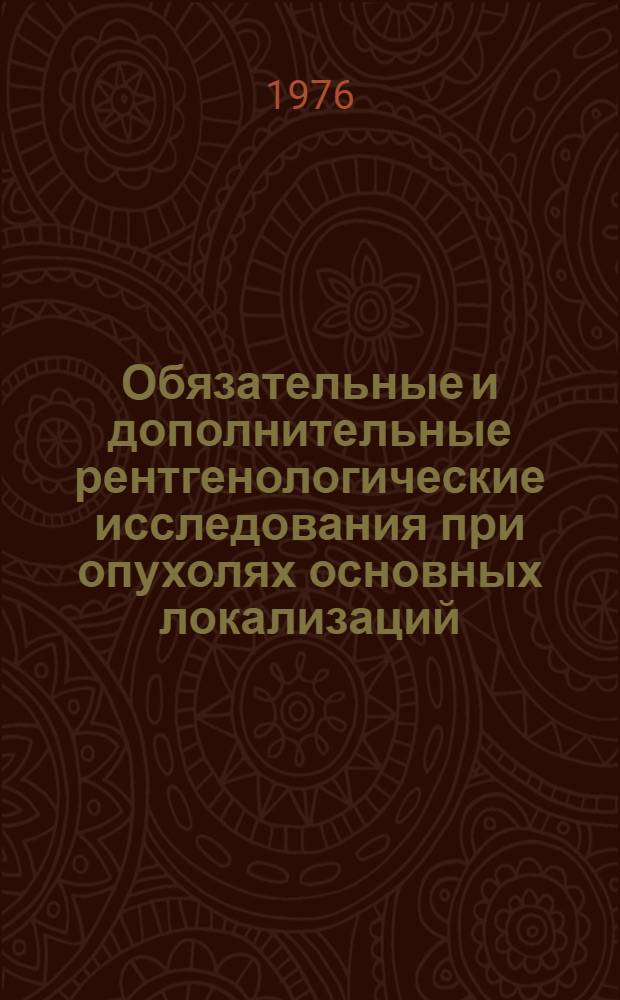 Обязательные и дополнительные рентгенологические исследования при опухолях основных локализаций : Метод. рекомендации