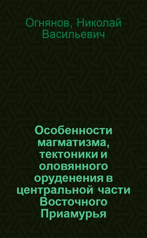 Особенности магматизма, тектоники и оловянного оруденения в центральной части Восточного Приамурья : Автореф. дис. на соиск. учен. степени канд. геол.-минерал. наук : (04.00.14)