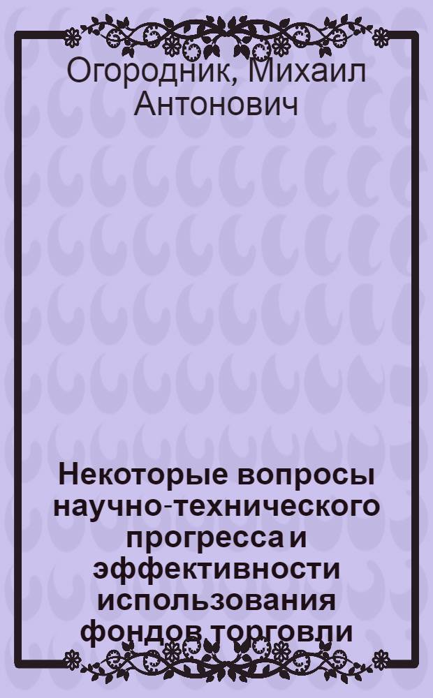 Некоторые вопросы научно-технического прогресса и эффективности использования фондов торговли : (На примере Укр. ССР)