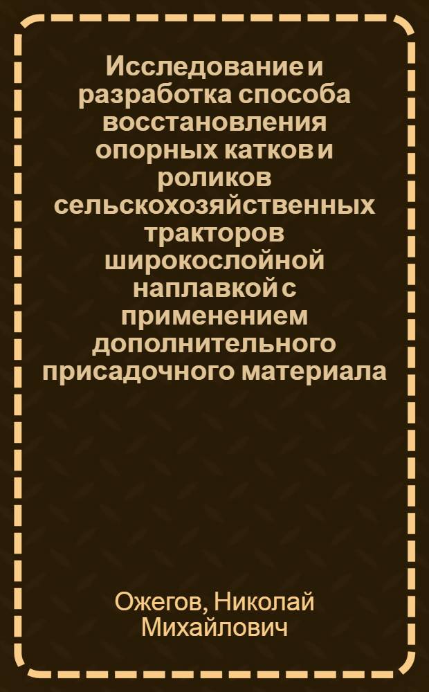 Исследование и разработка способа восстановления опорных катков и роликов сельскохозяйственных тракторов широкослойной наплавкой с применением дополнительного присадочного материала : Автореф. дис. на соиск. учен. степени канд. техн. наук : (05.20.03)