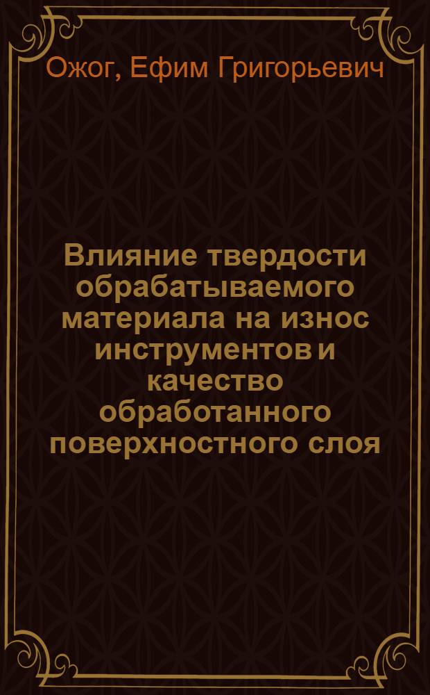 Влияние твердости обрабатываемого материала на износ инструментов и качество обработанного поверхностного слоя : Автореф. дис. на соиск. учен. степени канд. техн. наук : (05.03.03)