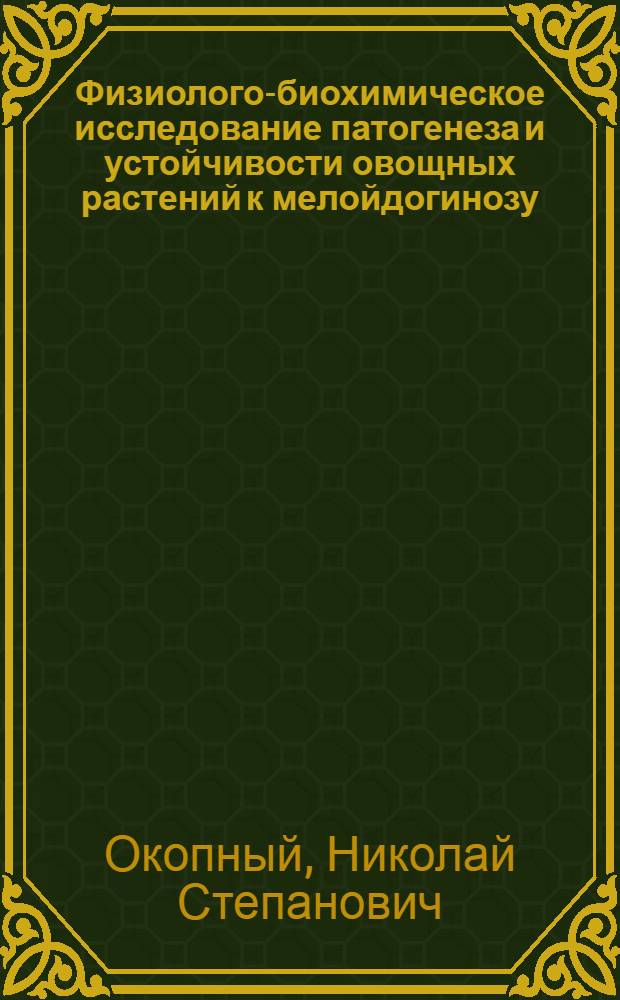 Физиолого-биохимическое исследование патогенеза и устойчивости овощных растений к мелойдогинозу : Автореф. дис. на соиск. учен. степени канд. биол. наук : (03.00.20)