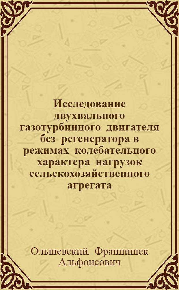 Исследование двухвального газотурбинного двигателя без регенератора в режимах колебательного характера нагрузок сельскохозяйственного агрегата : (Применит. к пахотным агрегатам) : Автореф. дис. на соиск. учен. степени канд. техн. наук : (05.20.01)