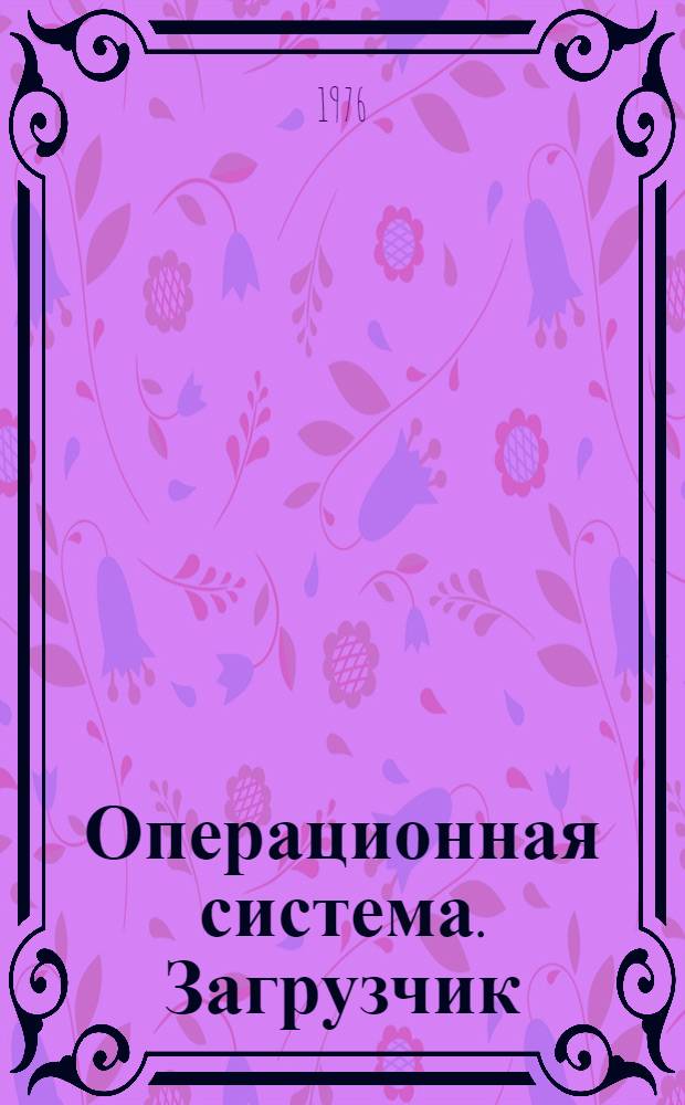 Операционная система. Загрузчик : Руководство программиста : Ц51.804.001-01 Д43