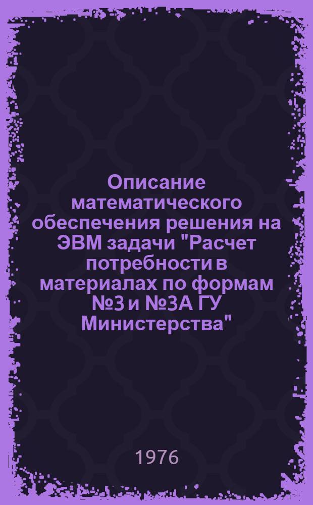Описание математического обеспечения решения на ЭВМ задачи "Расчет потребности в материалах по формам № 3 и № 3А ГУ Министерства"