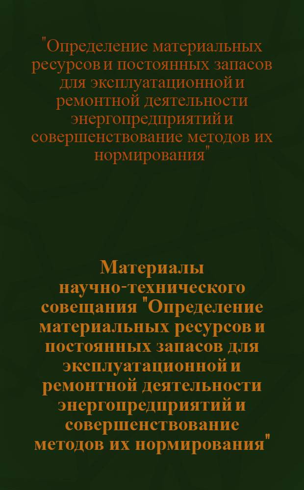 Материалы научно-технического совещания "Определение материальных ресурсов и постоянных запасов для эксплуатационной и ремонтной деятельности энергопредприятий и совершенствование методов их нормирования". 31 мая 1976 г.