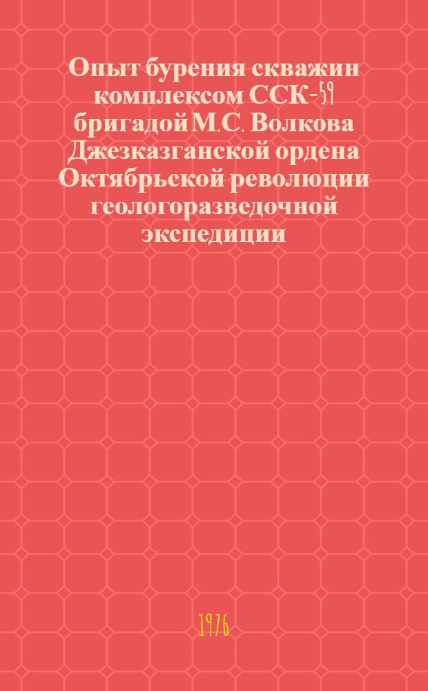 Опыт бурения скважин комплексом ССК-59 бригадой М.С. Волкова Джезказганской ордена Октябрьской революции геологоразведочной экспедиции