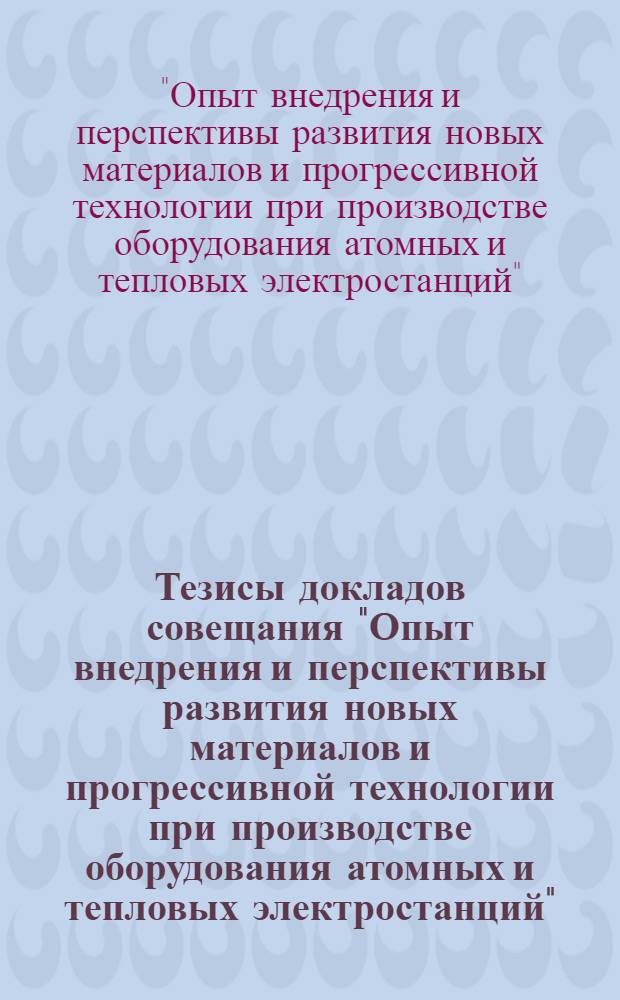Тезисы докладов совещания "Опыт внедрения и перспективы развития новых материалов и прогрессивной технологии при производстве оборудования атомных и тепловых электростанций". (4-8 января 1976 г.)