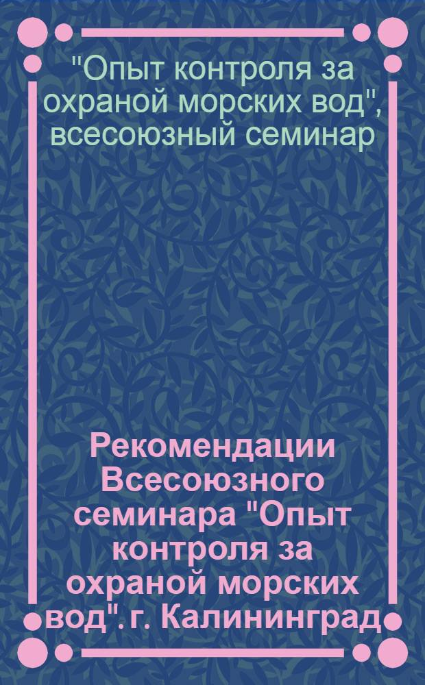 Рекомендации Всесоюзного семинара "Опыт контроля за охраной морских вод". г. Калининград, 17-19 авг. 1976 г.