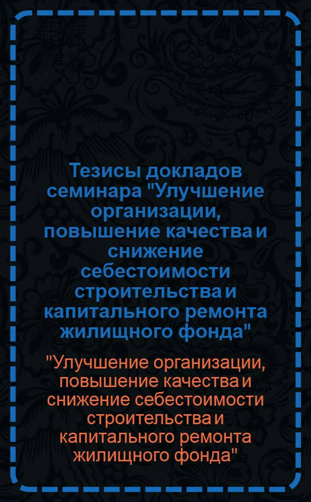 Тезисы докладов семинара "Улучшение организации, повышение качества и снижение себестоимости строительства и капитального ремонта жилищного фонда" (26 октября 1976 г., г. Кишинев)