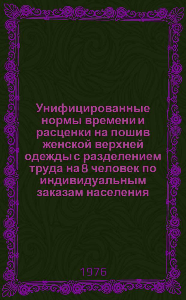 Унифицированные нормы времени и расценки на пошив женской верхней одежды с разделением труда на 8 человек по индивидуальным заказам населения : Утв. 29/IV 1975 г.