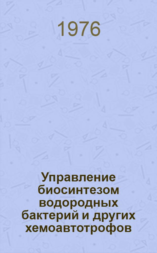 Управление биосинтезом водородных бактерий и других хемоавтотрофов : Тезисы Всесоюз. совещ., 26-28 мая 1976 г