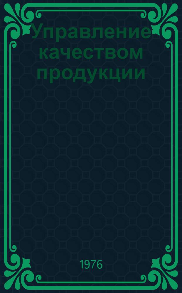 Управление качеством продукции : (Метод. пособие в помощь руководителям экон. учебы)