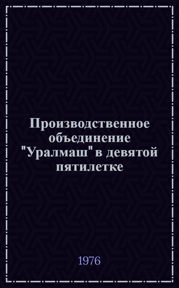 Производственное объединение "Уралмаш" в девятой пятилетке (1971-1975 годы) и перспективы в свете решений XXV съезда КПСС (1976-1980 годы) : (Справочные данные)