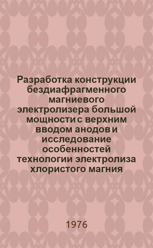 Разработка конструкции бездиафрагменного магниевого электролизера большой мощности с верхним вводом анодов и исследование особенностей технологии электролиза хлористого магния : Автореф. дис. на соиск. учен. степени к. т. н