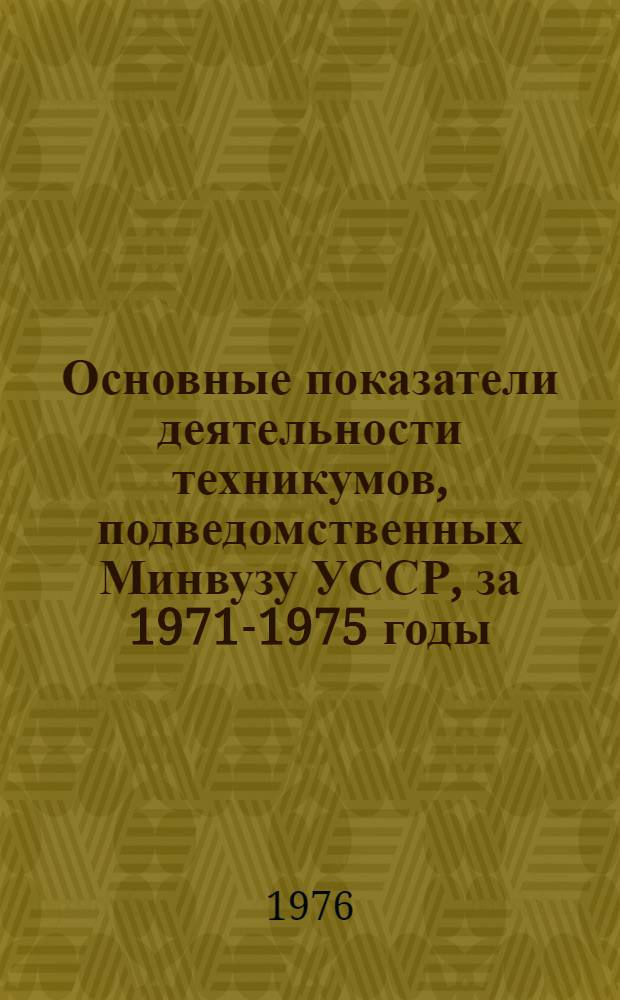 Основные показатели деятельности техникумов, подведомственных Минвузу УССР, за 1971-1975 годы