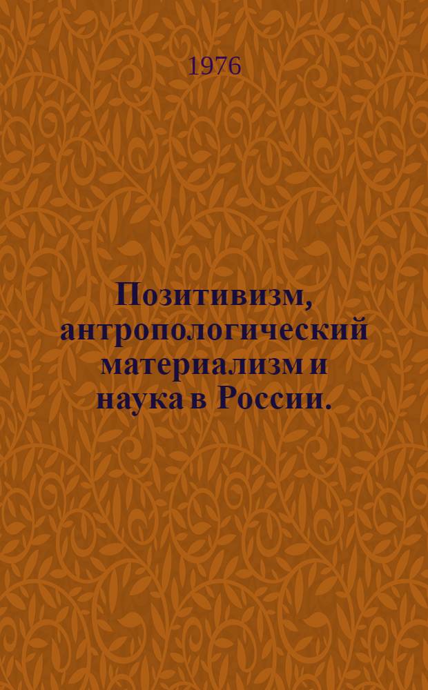 Позитивизм, антропологический материализм и наука в России. (Вторая половина XIX в.) : Автореф. дис. на соиск. учен. степени д-ра филос. наук : (09.00.03)