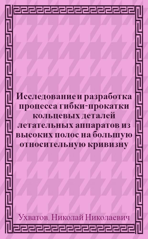 Исследование и разработка процесса гибки-прокатки кольцевых деталей летательных аппаратов из высоких полос на большую относительную кривизну : Автореф. дис. на соиск. учен. степени к. т. н