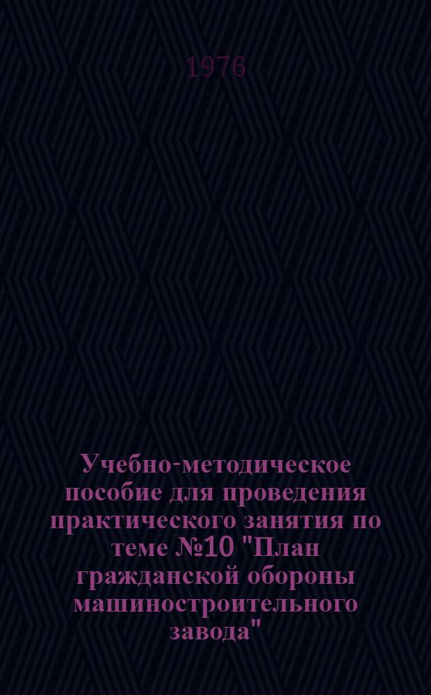 Учебно-методическое пособие для проведения практического занятия по теме № 10 "План гражданской обороны машиностроительного завода"