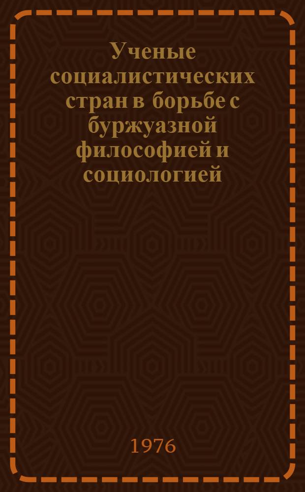 Ученые социалистических стран в борьбе с буржуазной философией и социологией : Реф. сб