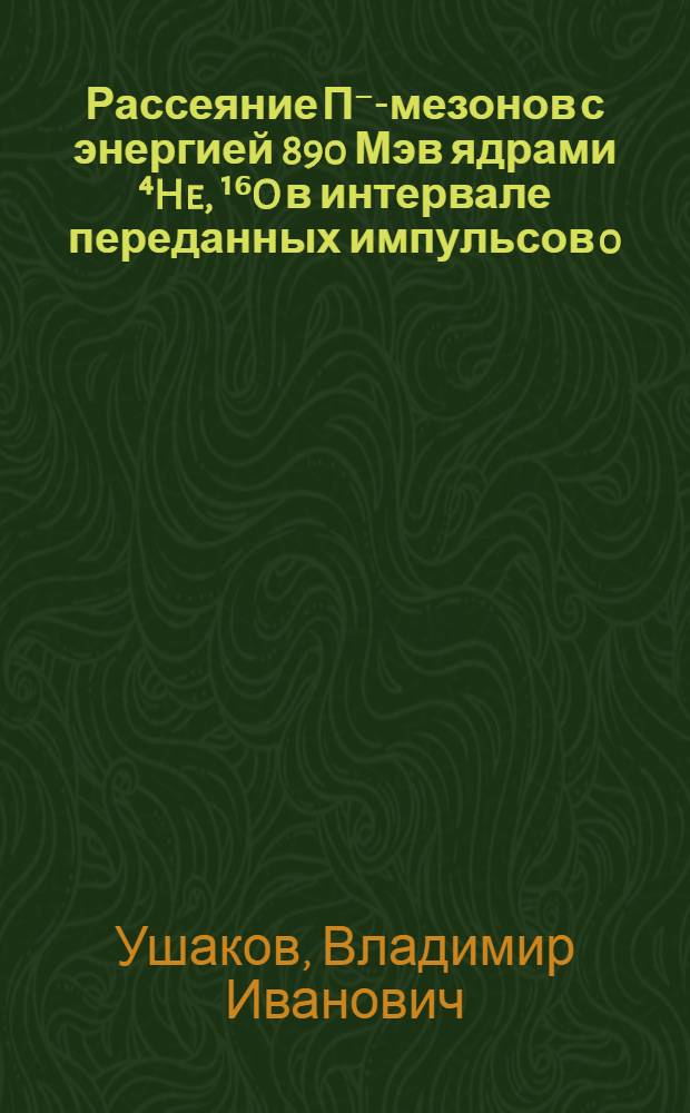Рассеяние П⁻-мезонов с энергией 890 Мэв ядрами ⁴He, ¹⁶O в интервале переданных импульсов 0,08+0,15 (Гэв/С)² : Автореф. дис. на соиск. учен. степени канд. физ.-мат. наук : (01.04.01)