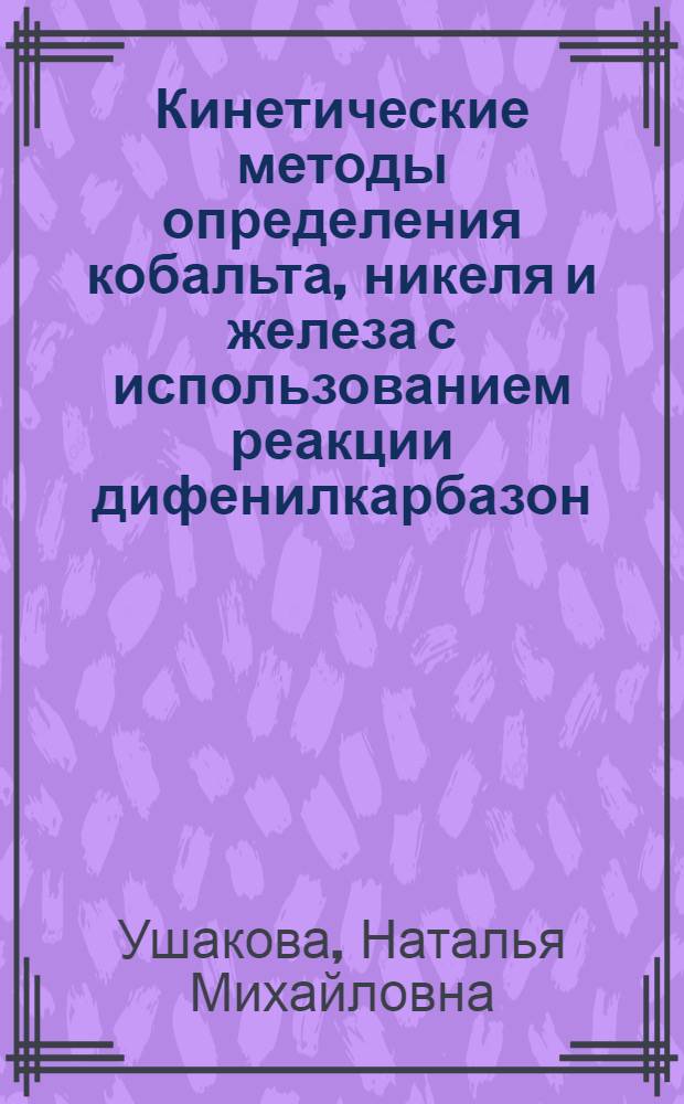 Кинетические методы определения кобальта, никеля и железа с использованием реакции дифенилкарбазон - перекись водорода : Автореф. дис. на соиск. учен. степени канд. хим. наук : (02.00.02)