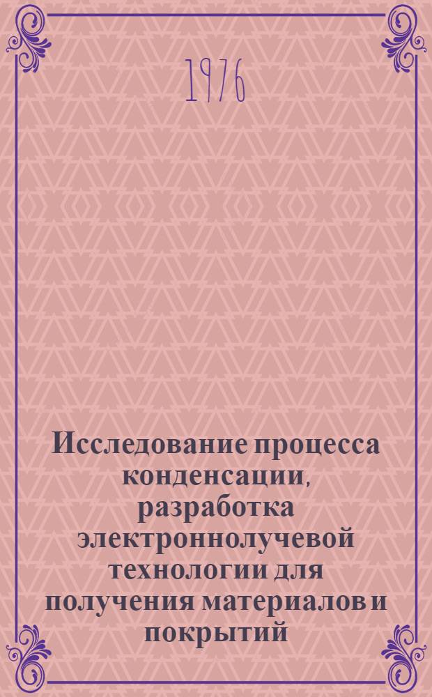 Исследование процесса конденсации, разработка электроннолучевой технологии для получения материалов и покрытий, применяемых в приборостроении : Автореф. дис. на соиск. учен. степени д. т. н