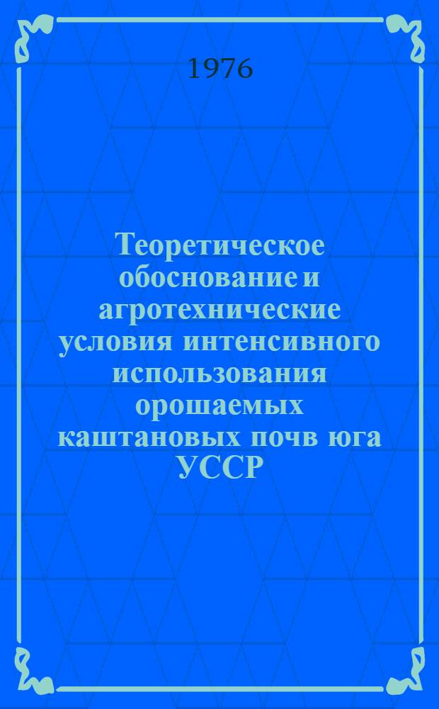 Теоретическое обоснование и агротехнические условия интенсивного использования орошаемых каштановых почв юга УССР : Автореф. дис. на соиск. учен. степени д-ра с.-х. наук : (06.01.01)