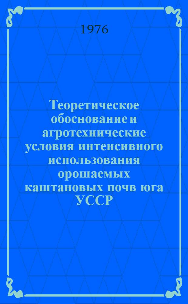 Теоретическое обоснование и агротехнические условия интенсивного использования орошаемых каштановых почв юга УССР : Автореф. дис. на соиск. учен. степени д-ра с.-х. наук : (06.01.01)