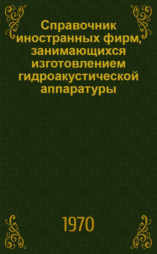 Справочник иностранных фирм, занимающихся изготовлением гидроакустической аппаратуры : [Ч. 1]-. [Ч. 1]
