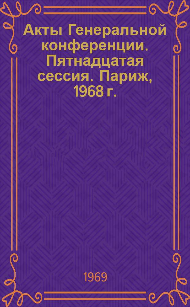 Акты Генеральной конференции. Пятнадцатая сессия. Париж, 1968 г. : В 3 т. : Т. 2