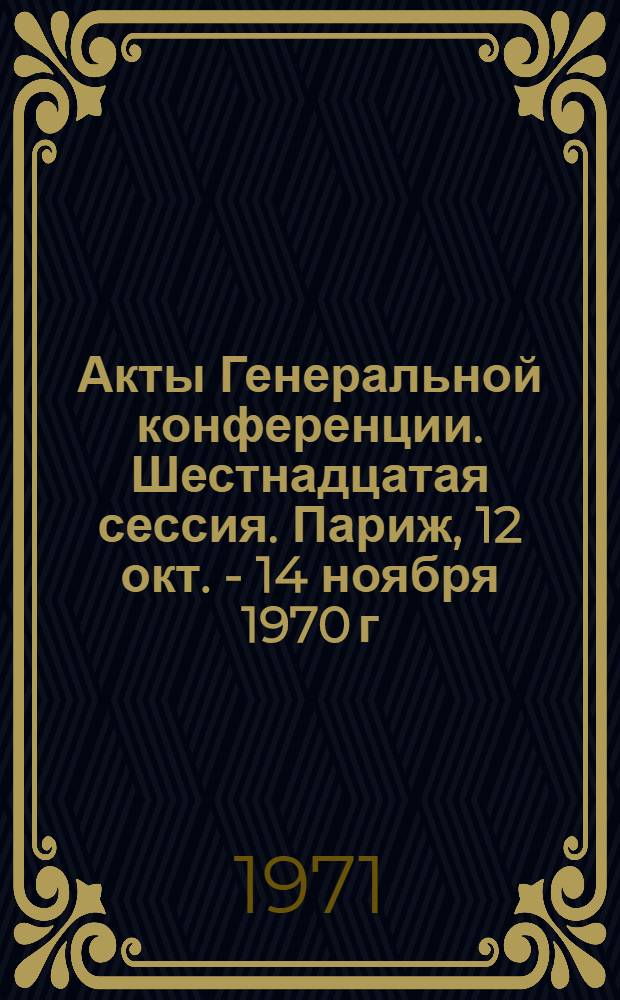 Акты Генеральной конференции. Шестнадцатая сессия. Париж, 12 окт. - 14 ноября 1970 г : [В 4 т.] Т. 1-. Т. 2 : Комиссия по программе. Административная комиссия. Юридический комитет
